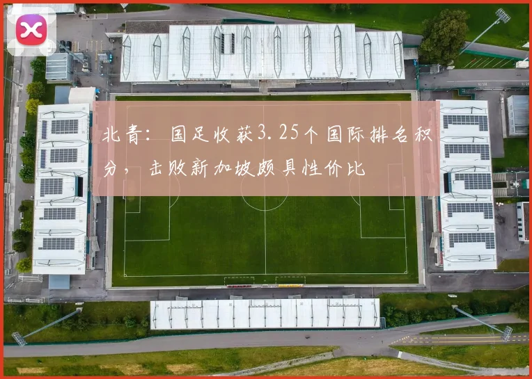 北青：国足收获3.25个国际排名积分，击败新加坡颇具性价比